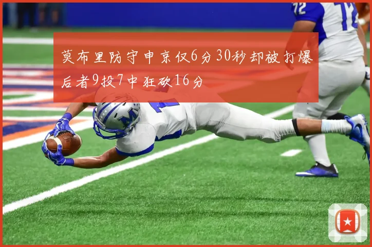莫布里防守申京仅6分30秒却被打爆后者9投7中狂砍16分
