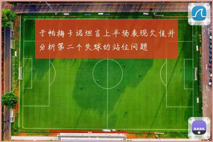 于帕梅卡诺坦言上半场表现欠佳并分析第二个失球的站位问题