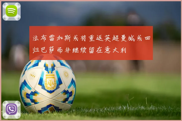 法布雷加斯或将重返英超曼城或回归巴萨而非继续留在意大利