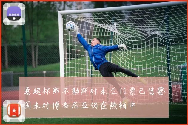 意超杯那不勒斯对米兰门票已售罄国米对博洛尼亚仍在热销中
