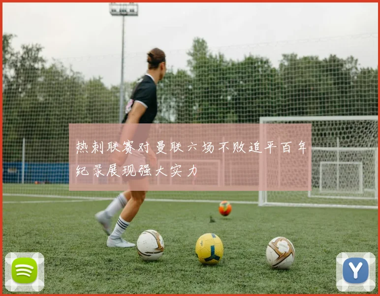 热刺联赛对曼联六场不败追平百年纪录展现强大实力