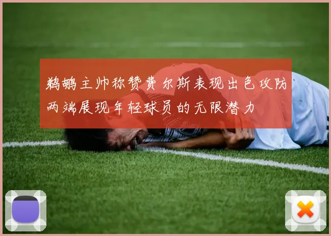 鹈鹕主帅称赞费尔斯表现出色攻防两端展现年轻球员的无限潜力