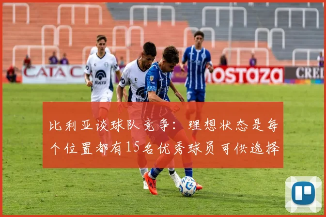 比利亚谈球队竞争：理想状态是每个位置都有15名优秀球员可供选择