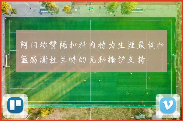 阿门称赞隔扣科内特为生涯最佳扣篮感谢杜兰特的无私掩护支持