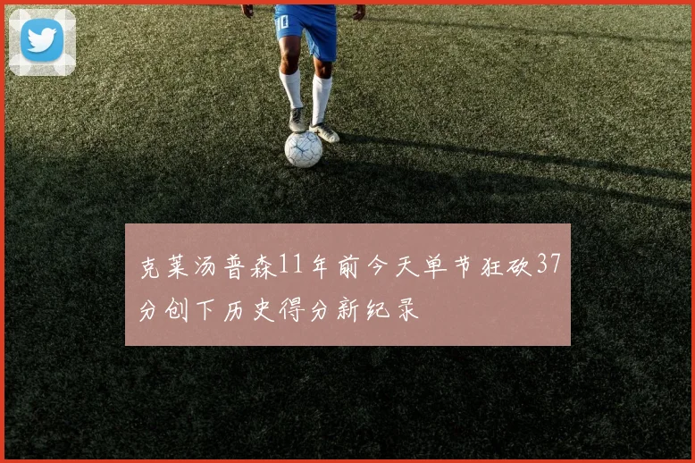 克莱汤普森11年前今天单节狂砍37分创下历史得分新纪录